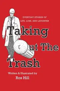 Taking Out The Trash-Everyday Stories of Life, Loss, and Laughter - Hill Ros