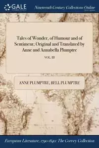 Tales of Wonder, of Humour and of Sentiment; Original and Translated by Anne and Annabella Plumptre; VOL. III - Anne Plumptre