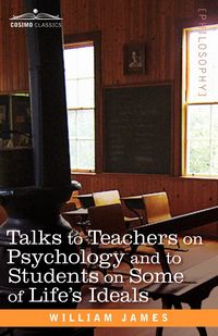 Talks to Teachers on Psychology and to Students on Some of Life S Ideals - James William