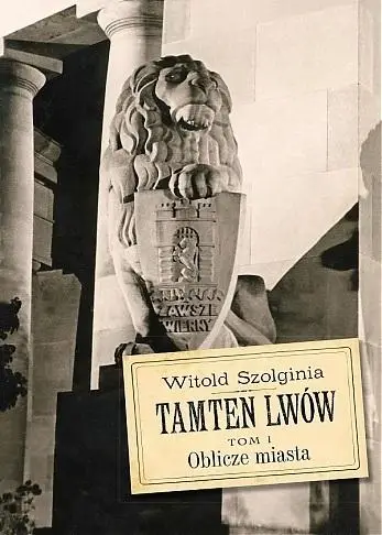 Tamten Lwów T.1 Oblicze miasta - Witold Szolginia