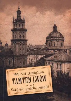 Tamten Lwów T.3 Świątynie, gmachy, pomniki - Witold Szolginia