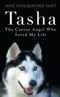Tasha the Canine Angel Who Saved My Life - Mike Shackleford Holt