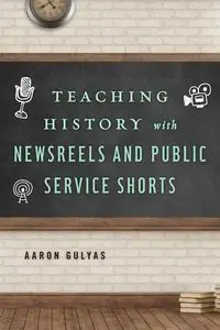 Teaching History with Newsreels and Public Service Shorts - Aaron Gulyas