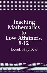 Teaching Mathematics to Low Attainers, 8-12 - Derek Haylock