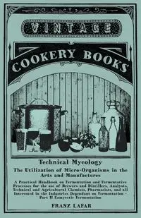 Technical Mycology - The Utilization of Micro-Organisms in the Arts and Manufactures - Part II Eumycetic Fermentation - Lafar Franz