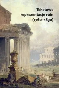 Tekstowe reprezentacje ruin (1760-1830) - pod red. Marcina Cieńskiego i Pawła Pluty