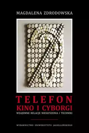 Telefon, kino i cyborgi. Wzajemne relacje niesłyszenia i techniki - Magdalena Zdrodowska