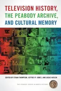 Television History, the Peabody Archive, and Cultural Memory - Thompson Ethan