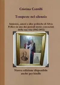 Tempeste nel silenzio Amicizie, amori e idee politiche di Silvio Pellico in uno dei periodi meno conosciuti della sua vita (1842-1852) - Cristina Contilli