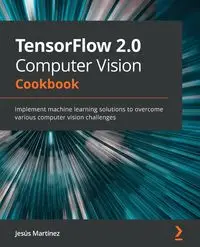 TensorFlow 2.0 Computer Vision Cookbook - Martínez Jesús