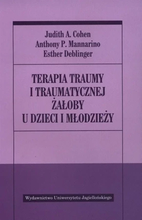 Terapia traumy i traumatycznej żałoby u dzieci... - Judith A. Cohen, Anthony P. Mannarino, Esther Deb