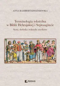 Terminologia tekstylna w Biblii Hebrajskiej i Septuagincie Szaty, dodatki i tekstylia użytkowe - Anna Rambiert-Kwaśniewska