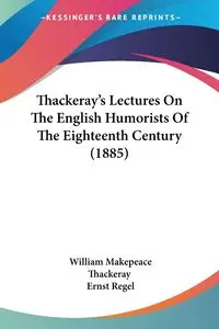 Thackeray's Lectures On The English Humorists Of The Eighteenth Century (1885) - William Thackeray Makepeace