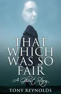 That Which Was So Fair - A Ghost Story - Tony Reynolds