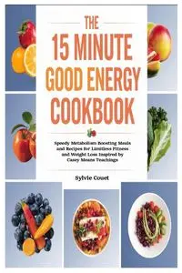 The 15 Minute Good Energy Cookbook - Sylvie Couet