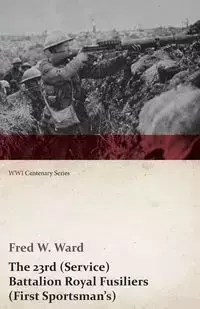 The 23rd (Service) Battalion Royal Fusiliers (First Sportsman's) (WWI Centenary Series) - Ward Fred W.