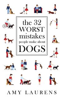 The 32 Worst Mistakes People Make About Dogs - Amy Laurens