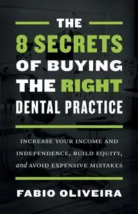 The 8 Secrets of Buying the Right Dental Practice - Oliveira Fabio