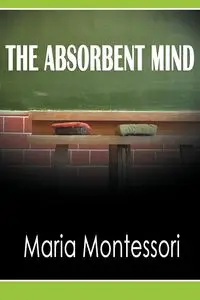 The Absorbent Mind - Maria Montessori