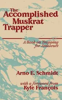 The Accomplished Muskrat Trapper - Schmidt Arno E