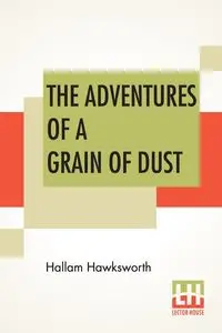 The Adventures Of A Grain Of Dust - Hawksworth Hallam