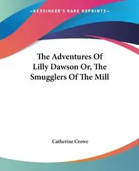 The Adventures Of Lilly Dawson Or, The Smugglers Of The Mill - Catherine Crowe