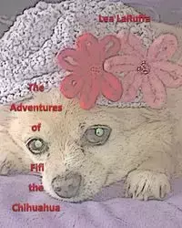 The Adventures of Fifi the Chihuahua - Lea LaRuffa