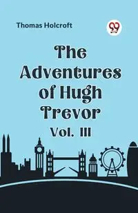 The Adventures of Hugh Trevor Vol. III - Thomas Holcroft