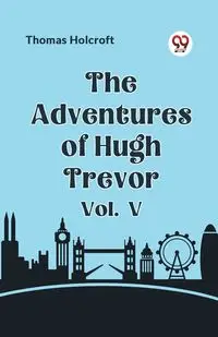 The Adventures of Hugh Trevor Vol. V - Thomas Holcroft