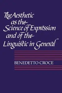 The Aesthetic as the Science of Expression and of the Linguistic in General, Part 1, Theory - Croce Benedetto