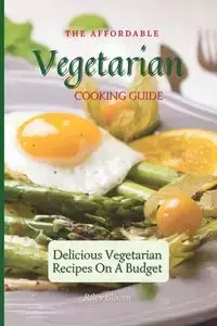 The Affordable Vegetarian Cooking Guide - Riley Bloom