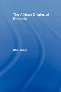 The African Origins of Rhetoric - Blake Cecil