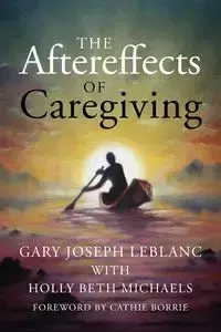 The Aftereffects of Caregiving - Gary Joseph Leblanc