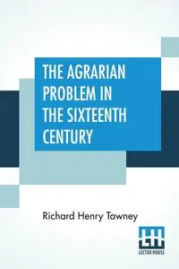 The Agrarian Problem In The Sixteenth Century - Richard Henry Tawney