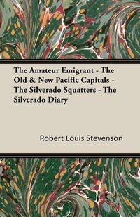 The Amateur Emigrant - The Old & New Pacific Capitals - The Silverado Squatters - The Silverado Diary - Robert Louis Stevenson