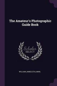The Amateur's Photographic Guide Book - William James Stillman