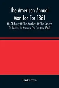 The American Annual Monitor For 1861 Or, Obituary Of The Members Of The Society Of Friends In America For The Year 1860 - Unknown