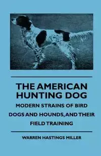 The American Hunting Dog - Modern Strains of Bird Dogs and Hounds, and Their Field Training - Warren Miller Hastings