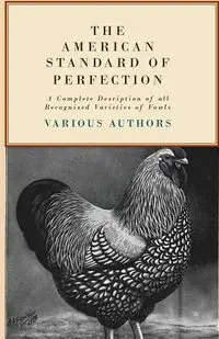 The American Standard of Perfection - A Complete Description of all Recognized Varieties of Fowls - Various Various