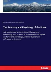 The Anatomy and Physiology of the Horse - George H. Dadd