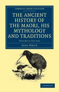 The Ancient History of the Maori, His Mythology and Traditions - Volume 5 - John White