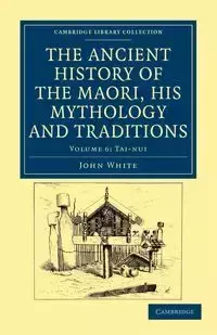 The Ancient History of the Maori, his Mythology and Traditions -             Volume 6 - John White