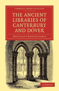 The Ancient Libraries of Canterbury and Dover - James Montague Rhodes