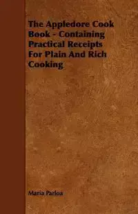 The Appledore Cook Book - Containing Practical Receipts For Plain And Rich Cooking - Maria Parloa