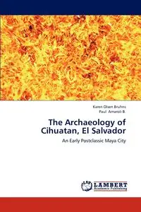 The Archaeology of Cihuatan, El Salvador - Karen Olsen Bruhns