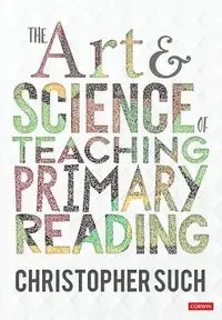 The Art and Science of Teaching Primary Reading - Christopher Such