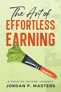 The Art of Effortless Earning - Jordan P. Masters