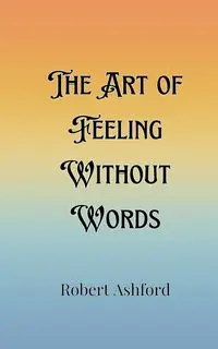 The Art of Feeling Without Words - Robert Ashford