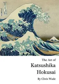 The Art of Katsushika Hokusai - wade chris