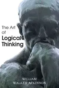 The Art of Logical Thinking or the Laws of Reasoning - William Walker Atkinson